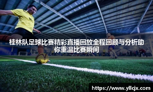 桂林队足球比赛精彩直播回放全程回顾与分析助你重温比赛瞬间