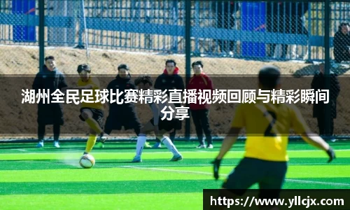 湖州全民足球比赛精彩直播视频回顾与精彩瞬间分享