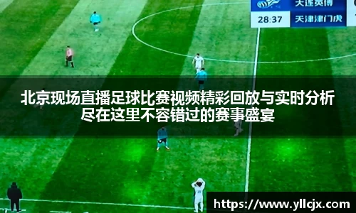 北京现场直播足球比赛视频精彩回放与实时分析尽在这里不容错过的赛事盛宴