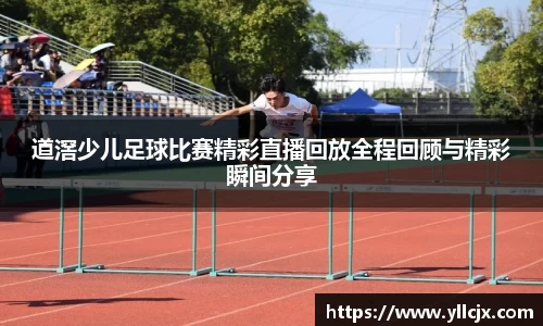 道滘少儿足球比赛精彩直播回放全程回顾与精彩瞬间分享