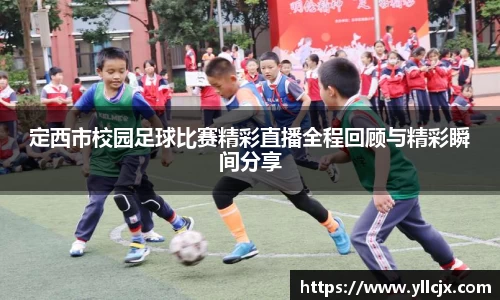 定西市校园足球比赛精彩直播全程回顾与精彩瞬间分享