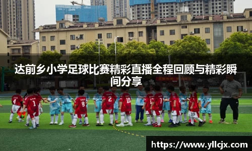 达前乡小学足球比赛精彩直播全程回顾与精彩瞬间分享
