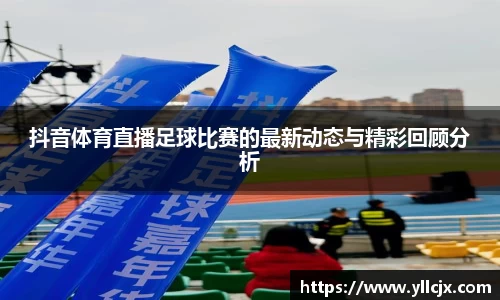 抖音体育直播足球比赛的最新动态与精彩回顾分析