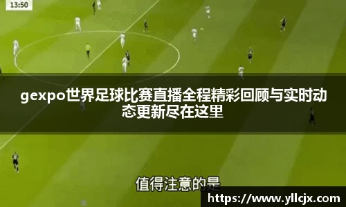 gexpo世界足球比赛直播全程精彩回顾与实时动态更新尽在这里