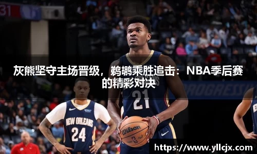 灰熊坚守主场晋级，鹈鹕乘胜追击：NBA季后赛的精彩对决