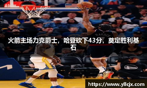 火箭主场力克爵士，哈登砍下43分，奠定胜利基石