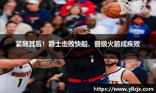 紧随其后！爵士击败快船，晋级火箭成疾败