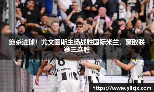 绝杀进球！尤文图斯主场战胜国际米兰，豪取联赛三连胜